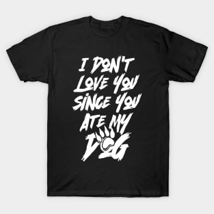 I Don't Love You Since You Ate My Dog T-Shirt